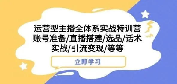 运营型主播全体系实战特训营，账号准备/直播搭建/选品/话术实战/引流变现/等等-福荣网