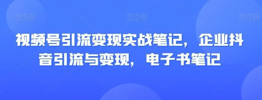 图片[1]-视频号引流变现实战笔记，企业抖音引流与变现，电子书笔记-福荣网