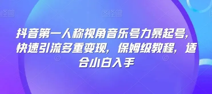 抖音第一人称视角音乐号力暴起号，快速引流多重变现，保姆级教程，适合小白入手-福荣网