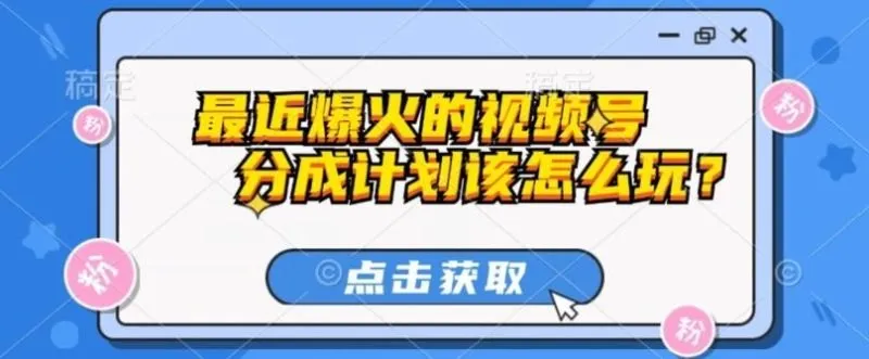 最近爆火的视频号创作分成计划到底该怎么玩？（附最新教程）-福荣网