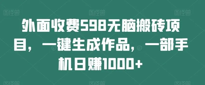 图片[1]-外面收费598无脑搬砖项目，一键生成作品，一部手机日赚1000+-福荣网