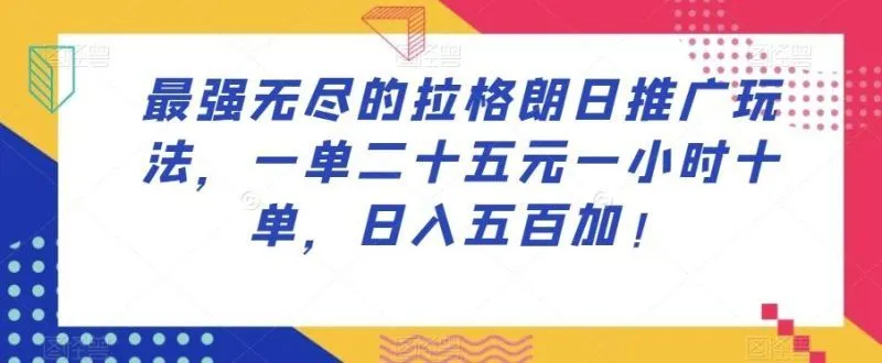 最强无尽的拉格朗日推广玩法，一单二十五元一小时十单，日入五百加！-福荣网