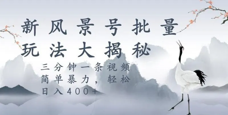 风景号暴力起号玩法,三分钟一条作品,简单暴力,日入400+,批量操作首选-福荣网