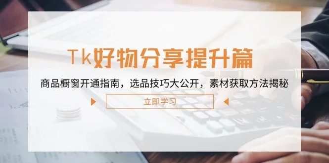 Tk好物分享提升篇:商品橱窗开通指南,选品技巧大公开,素材获取方法揭秘-福荣网