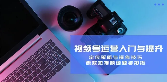 视频号运营入门与提升:定位策略与操作技巧,爆款短视频选题与拍摄-福荣网