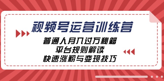 视频号运营训练营:普通人月入过万秘籍,平台规则解读,快速涨粉与变现-福荣网