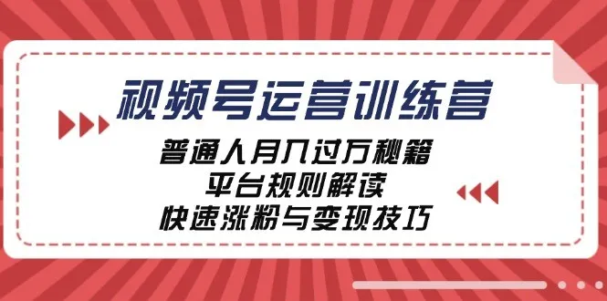 视频号运营训练营:普通人月入过万秘籍,平台规则解读,快速涨粉与变现-福荣网
