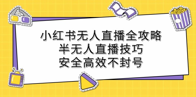 小红书无人直播全攻略：半无人直播技巧，安全高效不封号-福荣网