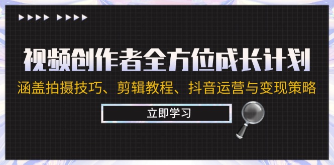 视频创作者全方位成长计划：涵盖拍摄技巧、剪辑教程、抖音运营与变现策略-福荣网