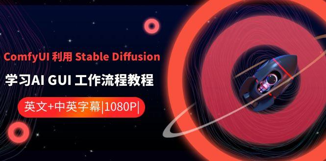 ComfyUI利用Stable Diffusion学习AI GUI工作流程教程-中英字幕-福荣网