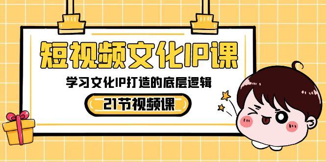 短视频文化IP课，学习文化IP打造的底层逻辑(21节课)-福荣网