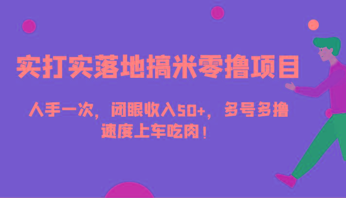 实打实落地搞米零撸项目，人手一次，闭眼收入50+，多号多撸，速度上车吃肉！-福荣网
