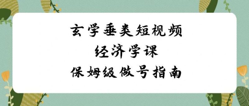 玄学垂类短视频经济学课，保姆级做号指南(8节课)-福荣网