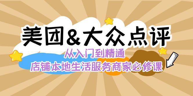 美团+大众点评 从入门到精通：店铺本地生活 流量提升 店铺运营 推广秘术 评价管理-福荣网