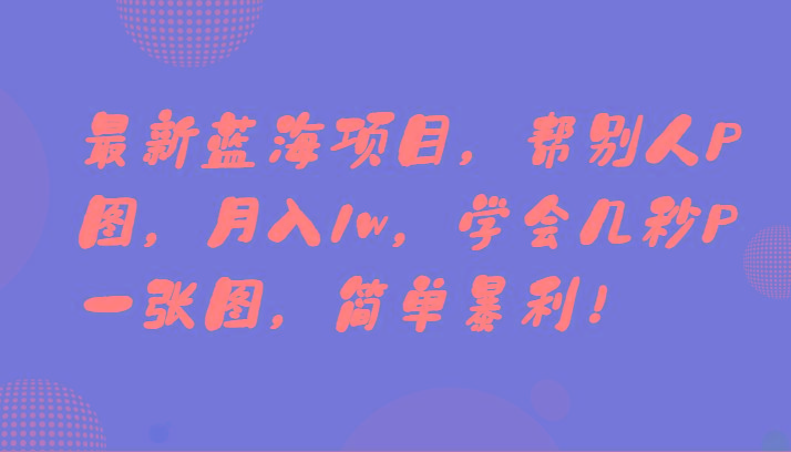 最新蓝海项目，帮别人P图，月入1w，学会几秒P一张图，简单暴利！-福荣网