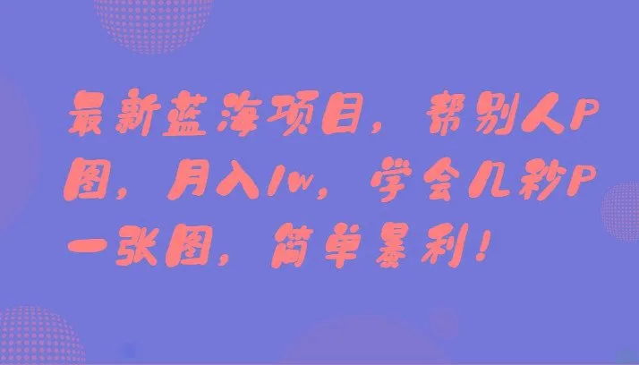 最新蓝海项目，帮别人P图，月入1w，学会几秒P一张图，简单暴利！-福荣网