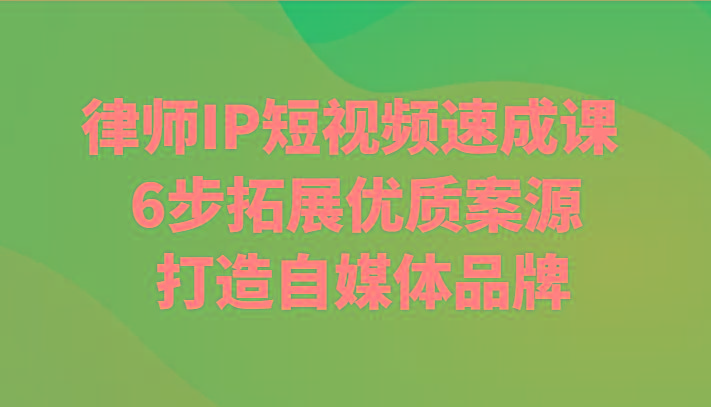 律师IP短视频速成课 6步拓展优质案源 打造自媒体品牌-福荣网