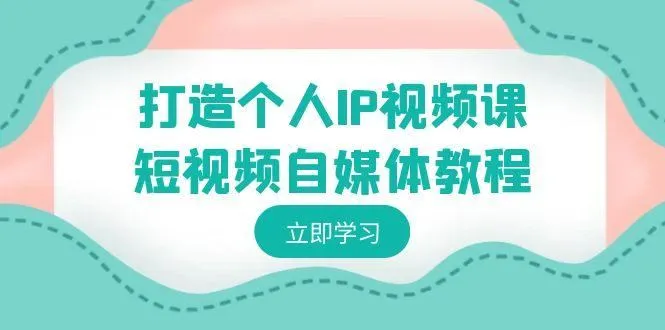 打造个人IP视频课-短视频自媒体教程，个人IP如何定位，如何变现-福荣网