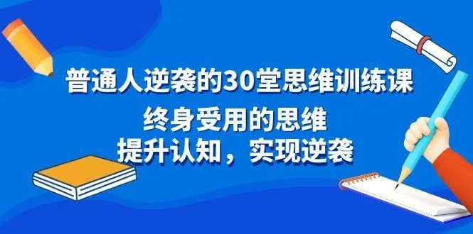 普通人逆袭的30堂思维训练课，终身受用的思维，提升认知，实现逆袭-福荣网