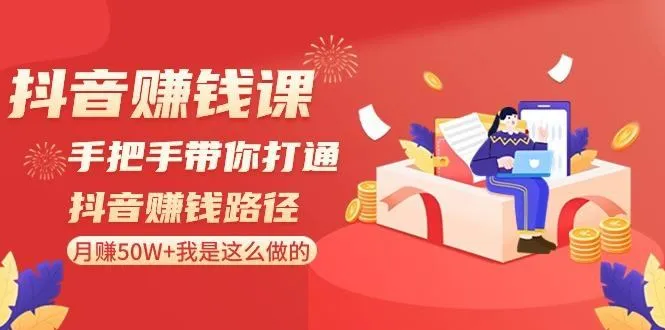 抖音赚钱课：手把手带你打通抖音赚钱路径，月赚50W+我是这么做的！-福荣网