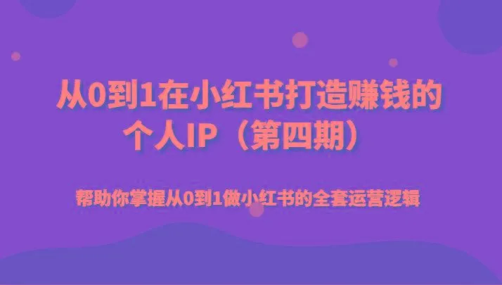 从0到1在小红书打造赚钱的个人IP(第四期)帮助你掌握从0到1做小红书的全套运营逻辑-福荣网