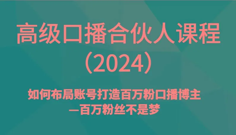 高级口播合伙人课程(2024)如何布局账号打造百万粉口播博主—百万粉丝不是梦-福荣网