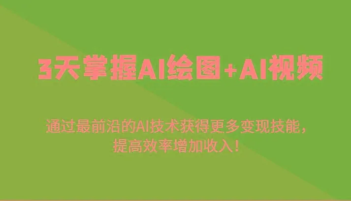 3天掌握AI绘图+AI视频，通过最前沿的AI技术获得更多变现技能，提高效率增加收入！-福荣网