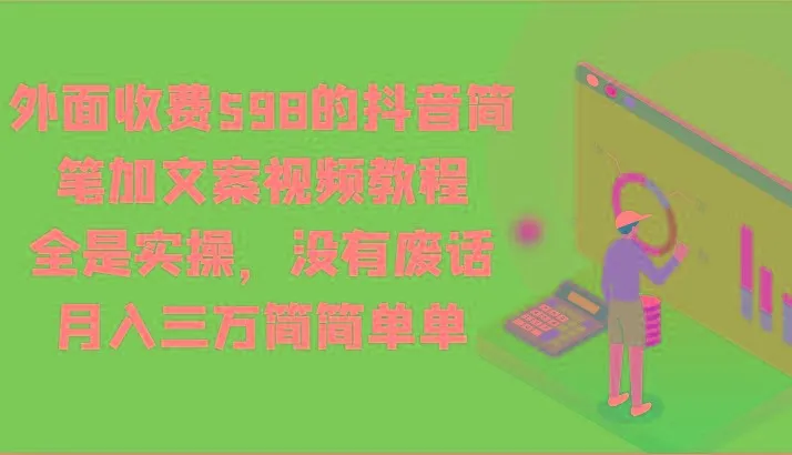 外面收费598的抖音简笔加文案视频教程，全是实操，没有废话，月入三万简简单单-福荣网