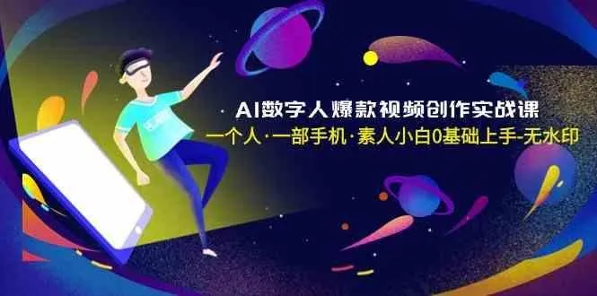 AI数字人爆款视频创作实战课，一个人一部手机·素人小白0基础上手-福荣网