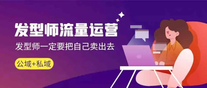 发型师流量运营，发型师一定要把自己卖出去(公域+私城)-福荣网