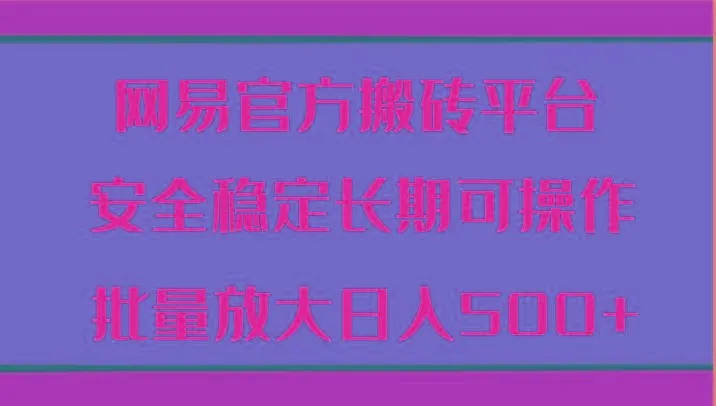 网易官方搬砖平台 安全稳定长期可操作 批量放大日入500+-福荣网
