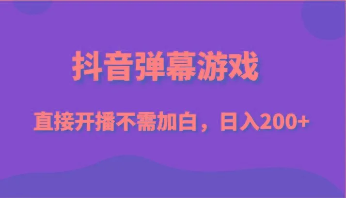 抖音弹幕游戏，直接开播不需要加白操作，小白日入200+-福荣网