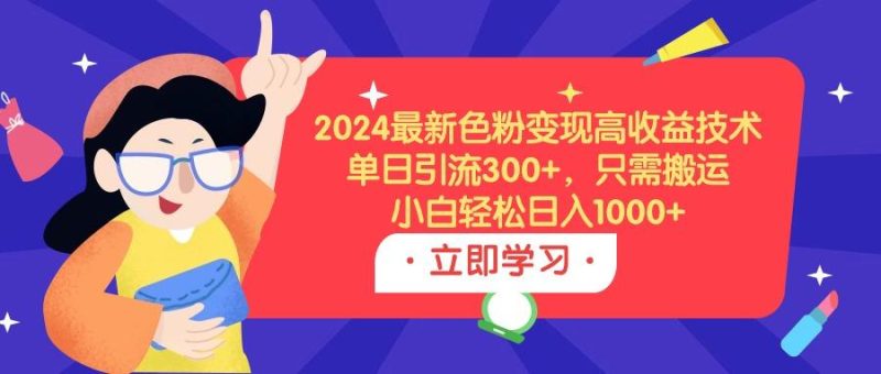 (9480期)2024最新色粉变现高收益技术,单日引流300+,只需搬运,小白轻松日入1000+-福荣网