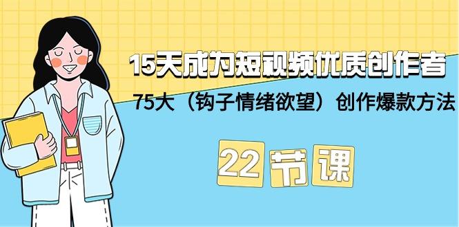 (9476期)15天成为短视频-优质创作者+75大(钩子-情绪欲望)创作爆款方法-22节课-福荣网