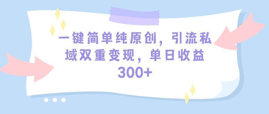 图片[1]-(9472期)一键简单纯原创，引流私域双重变现，单日收益300+(教程+素材)-福荣网