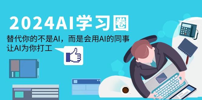 (9494期)2024-AI-学习圈：替代你的不是AI，而是会用AI的同事，让AI为你打工-福荣网