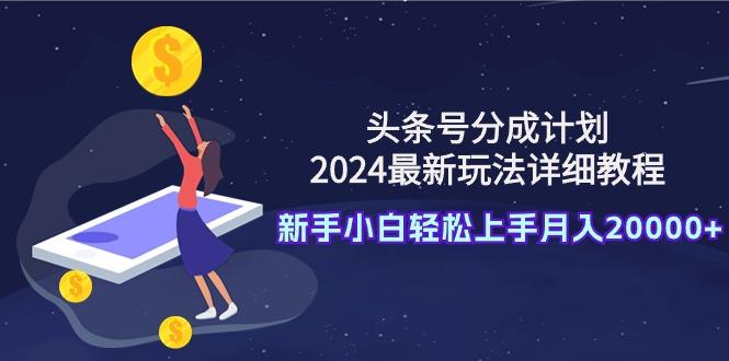 (9530期)头条号分成计划:2024最新玩法详细教程,新手小白轻松上手月入20000+-福荣网